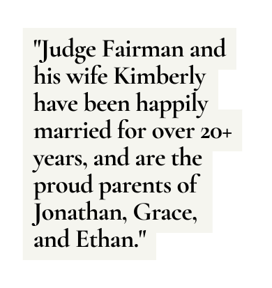 Judge Fairman and his wife Kimberly have been happily married for over 20 years and are the proud parents of Jonathan Grace and Ethan